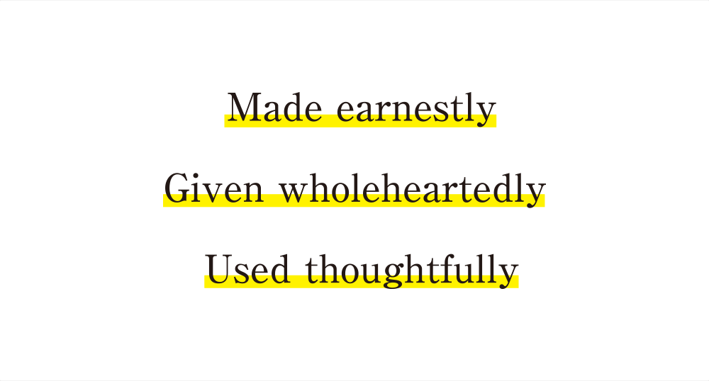 Made earnestly　Given wholeheartedly　Used thoughtfully